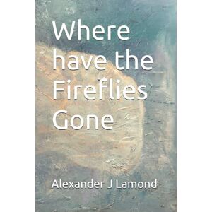 Lamond, Alexander J Where have the Fireflies Gone? Lamond, Alexander J Where have the Fireflies Gone?