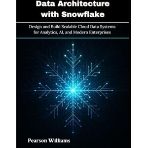 Williams, Pearson Data Architecture with Snowflake: Design and Build Scalable Cloud Data Systems for Analytics, AI, and Modern Enterprises Williams, Pearson Data Architecture with Snowflake: Design and Build Scalable Cloud Data Systems for Analytics, AI, and Modern Enterprises