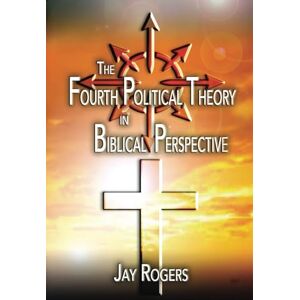 Rogers, Jay The Fourth Political Theory in Biblical Perspective Rogers, Jay The Fourth Political Theory in Biblical Perspective
