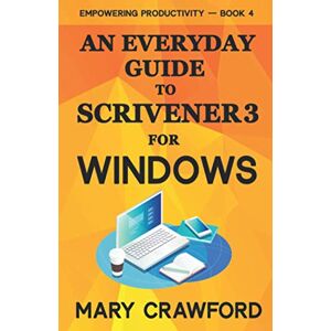 Crawford, Mary An Everyday Guide to Scrivener 3 For Windows (Empowering Productivity) Crawford, Mary An Everyday Guide to Scrivener 3 For Windows (Empowering Productivity)
