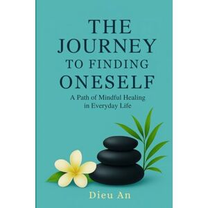 An, Diệu The Journey to Finding Oneself: A Path of Mindful Healing in Everyday Life (The Journey to Finding Onself Series Hành trình tìm kiếm chính mình) An, Diệu The Journey to Finding Oneself: A Path of Mindful Healing in Everyday Life (The Journey to Finding Onself Series Hành trình tìm kiếm chính mình)
