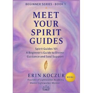 Koczur, Erin Meet Your Spirit Guides: Spirit Guides 101: A Beginner's Guide to Divine Guidance and Soul Support Koczur, Erin Meet Your Spirit Guides: Spirit Guides 101: A Beginner's Guide to Divine Guidance and Soul Support