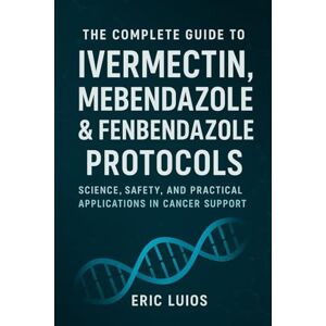 Luios, Eric The Complete Guide to Ivermectin, Mebendazole & Fenbendazole Protocols: Science, Safety, and Practical Applications in Cancer Support Luios, Eric The Complete Guide to Ivermectin, Mebendazole & Fenbendazole Protocols: Science, Safety, and Practical Applications in Cancer Support
