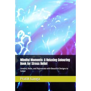 Ganga, Mr Pratik Mallinath Mindful Moments: A Relaxing Colouring Book for Stress Relief: Unwind, Relax, and Rejuvenate with Beautiful Designs to Colour Ganga, Mr Pratik Mallinath Mindful Moments: A Relaxing Colouring Book for Stress Relief: Unwind, Relax, and Rejuvenate with Beautiful Designs to Colour