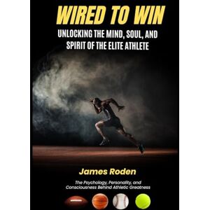 Roden Jr, James Louis Wired to Win: Unlocking the Mind, Soul, and Spirit of the Elite Athlete Roden Jr, James Louis Wired to Win: Unlocking the Mind, Soul, and Spirit of the Elite Athlete