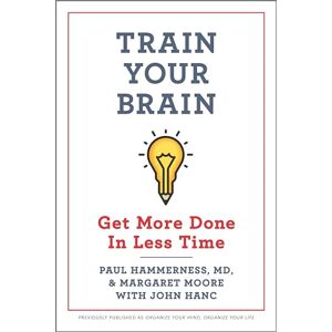 Hammerness, Paul Train Your Brain: Get More Done in Less Time Hammerness, Paul Train Your Brain: Get More Done in Less Time
