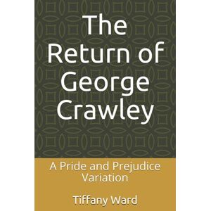 Ward, Tiffany The Return of George Crawley: A Pride and Prejudice Variation Ward, Tiffany The Return of George Crawley: A Pride and Prejudice Variation