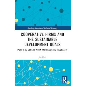 KOH, Jae Myong Cooperative Firms and the Sustainable Development Goals: Pursuing Decent Work and Reducing Inequality (Routledge Frontiers of Political Economy) KOH, Jae Myong Cooperative Firms and the Sustainable Development Goals: Pursuing Decent Work and Reducing Inequality (Routledge Frontiers of Political Economy)