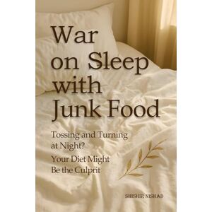 Nishad, Shishir War on Sleep with Junk Food: Sleep and Nutrition Connection, Junk Food and Insomnia and Hormones and Sleep Disruption in Deep Sleep Recovery Tips and Healthy Eating for Better Sleep Nishad, Shishir War on Sleep with Junk Food: Sleep and Nutrition Connection, Junk Food and Insomnia and Hormones and Sleep Disruption in Deep Sleep Recovery Tips and Healthy Eating for Better Sleep
