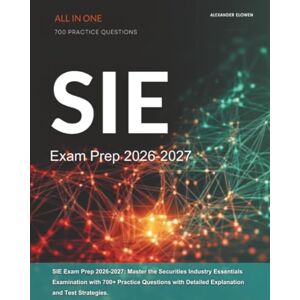 Elowen, Alexander SIE Exam Prep 2026-2027: Master the Securities Industry Essentials Examination with 700+ Practice Questions with Detailed Explanation and Test Strategies. Elowen, Alexander SIE Exam Prep 2026-2027: Master the Securities Industry Essentials Examination with 700+ Practice Questions with Detailed Explanation and Test Strategies.