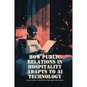 Lica Butler, Mihaela How Public Relations in Hospitality Adapts to AI Technology: Using AI in hospitality communications • Future trends and predictions for artificial intelligence in hospitality public relations Lica Butler, Mihaela How Public Relations in Hospitality Adapts to AI Technology: Using AI in hospitality communications • Future trends and predictions for artificial intelligence in hospitality public relations