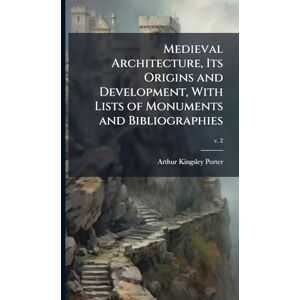 Porter, Arthur Kingsley 1883-1933 Medieval Architecture, Its Origins and Development, With Lists of Monuments and Bibliographies Porter, Arthur Kingsley 1883-1933 Medieval Architecture, Its Origins and Development, With Lists of Monuments and Bibliographies