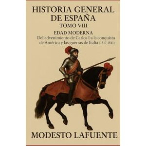 Lafuente, Modesto Historia General de España Tomo VIII: EDAD MEDIA Del advenimiento de Carlos I a la conquista de América y las guerras de Italia (1517–1541) Lafuente, Modesto Historia General de España Tomo VIII: EDAD MEDIA Del advenimiento de Carlos I a la conquista de América y las guerras de Italia (1517–1541)