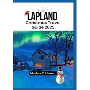 F. Hansen, Matthew Lapland Christmas Travel Guide 2025: Unforgettable Holidays in Rovaniemi, Santa’s Village, and Beyond F. Hansen, Matthew Lapland Christmas Travel Guide 2025: Unforgettable Holidays in Rovaniemi, Santa’s Village, and Beyond