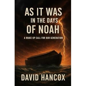 Hancox, David AS IT WAS IN THE DAYS OF NOAH: A Wake-Up Call for Our Generation Hancox, David AS IT WAS IN THE DAYS OF NOAH: A Wake-Up Call for Our Generation