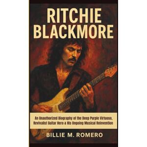 M. ROMERO, BILLIE RITCHIE BLACKMORE: An Unauthorized Biography of the Deep Purple Virtuoso, Revivalist Guitar Hero & His Ongoing Musical Reinvention M. ROMERO, BILLIE RITCHIE BLACKMORE: An Unauthorized Biography of the Deep Purple Virtuoso, Revivalist Guitar Hero & His Ongoing Musical Reinvention