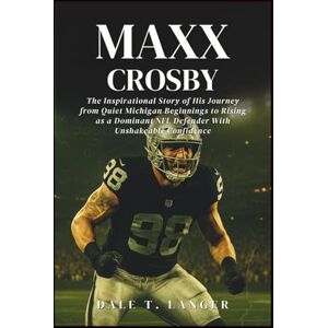 T. Langer, Dale Maxx Crosby: The Inspirational Story of His Journey from Quiet Michigan Beginnings to Rising as a Dominant NFL Defender With Unshakeable Confidence T. Langer, Dale Maxx Crosby: The Inspirational Story of His Journey from Quiet Michigan Beginnings to Rising as a Dominant NFL Defender With Unshakeable Confidence