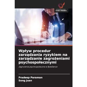 Paraman, Pradeep Wplyw procedur zarządzania ryzykiem na zarządzanie zagrożeniami psychospolecznymi: Zagro¿enia psychospo¿eczne w ByteDance Paraman, Pradeep Wplyw procedur zarządzania ryzykiem na zarządzanie zagrożeniami psychospolecznymi: Zagro¿enia psychospo¿eczne w ByteDance