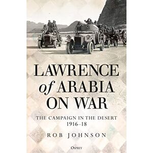 Johnson, Dr Robert Lawrence of Arabia on War: The Campaign in the Desert 1916–18 Johnson, Dr Robert Lawrence of Arabia on War: The Campaign in the Desert 1916–18