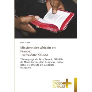 Traore, Maur Missionnaire africain en France: Deuxième Édition: Témoignage du Père Traoré, FMI (Fils de Marie Immaculée) Religieux-prêtre dans le contexte de la Société française Traore, Maur Missionnaire africain en France: Deuxième Édition: Témoignage du Père Traoré, FMI (Fils de Marie Immaculée) Religieux-prêtre dans le contexte de la Société française