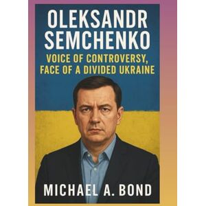 A. Bond, Michael OLEKSANDR SEMCHENKO: Voice of Controversy, Face of a Divided Ukraine A. Bond, Michael OLEKSANDR SEMCHENKO: Voice of Controversy, Face of a Divided Ukraine