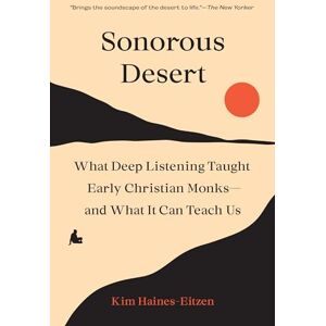 Haines-Eitzen, Kim Sonorous Desert: What Deep Listening Taught Early Christian Monks―and What It Can Teach Us Haines-Eitzen, Kim Sonorous Desert: What Deep Listening Taught Early Christian Monks―and What It Can Teach Us