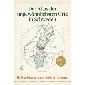 Hofmann, Max Der Atlas der ungewöhnlichsten Orte in Schweden: Ein Reiseführer zu faszinierenden Destinationen. Der ultimative Guide für Entdecker und Skandinavien-Fans. Das perfekte Geschenk für Naturliebhaber Hofmann, Max Der Atlas der ungewöhnlichsten Orte in Schweden: Ein Reiseführer zu faszinierenden Destinationen. Der ultimative Guide für Entdecker und Skandinavien-Fans. Das perfekte Geschenk für Naturliebhaber