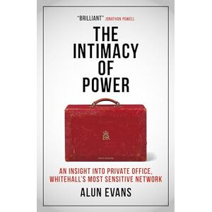 Evans, Alun The Intimacy of Power: An insight into private office, Whitehall’s most sensitive network Evans, Alun The Intimacy of Power: An insight into private office, Whitehall’s most sensitive network