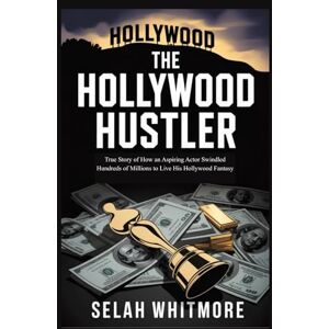 WHITMORE, SELAH THE HOLLYWOOD HUSTLER: True Story of How an Aspiring Actor Swindled Hundreds of Millions to Live His Hollywood Fantasy WHITMORE, SELAH THE HOLLYWOOD HUSTLER: True Story of How an Aspiring Actor Swindled Hundreds of Millions to Live His Hollywood Fantasy