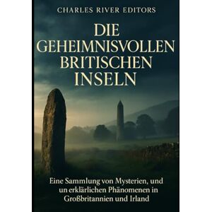 Charles River Editors Die geheimnisvollen britischen Inseln: Eine Sammlung von Mysterien, Legenden und unerklärlichen Phänomenen in Großbritannien und Irland Charles River Editors Die geheimnisvollen britischen Inseln: Eine Sammlung von Mysterien, Legenden und unerklärlichen Phänomenen in Großbritannien und Irland
