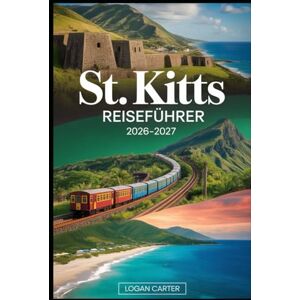 Carter, Logan ST. KITTS REISEFÜHRER 2026-2027: Wandern Sie den majestätischen Mount Liamuiga, entdecken Sie die historische Festung Brimstone Hill, entspannen Sie ... Sie durch die kolonialen Straßen von Carter, Logan ST. KITTS REISEFÜHRER 2026-2027: Wandern Sie den majestätischen Mount Liamuiga, entdecken Sie die historische Festung Brimstone Hill, entspannen Sie ... Sie durch die kolonialen Straßen von