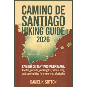 Sutton, Daniel K. Camino de Santiago Hiking Guide 2026: Camino de Santiago pilgrimage: Routes, Permits, Packing List, Fitness Prep, and Survival Tips for Every Type of ... Quest Series: The Hiking Expeditions Guide) Sutton, Daniel K. Camino de Santiago Hiking Guide 2026: Camino de Santiago pilgrimage: Routes, Permits, Packing List, Fitness Prep, and Survival Tips for Every Type of ... Quest Series: The Hiking Expeditions Guide)