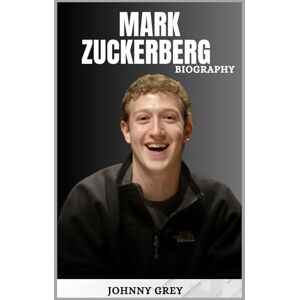 GREY, JOHNNY BIOGRAPHY OF MARK ZUCKERBERG: THE MAN WHO REWIRED THE WORLD AND REIMAGINED OUR DIGITAL FUTURE GREY, JOHNNY BIOGRAPHY OF MARK ZUCKERBERG: THE MAN WHO REWIRED THE WORLD AND REIMAGINED OUR DIGITAL FUTURE