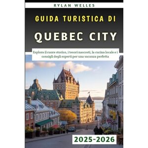 Welles, Rylan Guida Turistica Di Québec City 2025-2026: Esplora il cuore storico, i tesori nascosti, la cucina locale e i consigli degli esperti per una vacanza perfetta Welles, Rylan Guida Turistica Di Québec City 2025-2026: Esplora il cuore storico, i tesori nascosti, la cucina locale e i consigli degli esperti per una vacanza perfetta