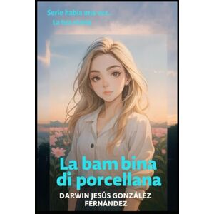 González Fernández, Darwing Jesús La Bambina de Porcelana: La Tua Storia, Attraverso i miei occhi (Habia una vez) González Fernández, Darwing Jesús La Bambina de Porcelana: La Tua Storia, Attraverso i miei occhi (Habia una vez)