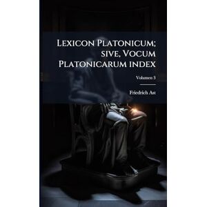 Ast, Friedrich 1778-1841 Lexicon Platonicum; sive, Vocum Platonicarum index Ast, Friedrich 1778-1841 Lexicon Platonicum; sive, Vocum Platonicarum index