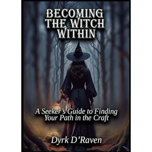 D'Raven, Dyrk Becoming the Witch Within: A Seeker’s Guide to Finding Your Path in the Craft D'Raven, Dyrk Becoming the Witch Within: A Seeker’s Guide to Finding Your Path in the Craft