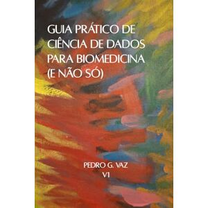 Vaz, Pedro G. Guia Prático de Ciência de Dados para Biomedicina (e não só) Vaz, Pedro G. Guia Prático de Ciência de Dados para Biomedicina (e não só)