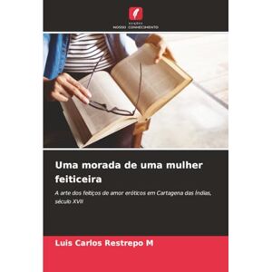 Restrepo M, Luis Carlos Uma morada de uma mulher feiticeira: A arte dos feitiços de amor eróticos em Cartagena das Índias, século XVII Restrepo M, Luis Carlos Uma morada de uma mulher feiticeira: A arte dos feitiços de amor eróticos em Cartagena das Índias, século XVII
