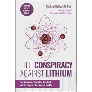 Nehls MD PhD, Michael The Conspiracy Against Lithium: The Suppressed Essential Nutrient and its Benefits for Mental Health Nehls MD PhD, Michael The Conspiracy Against Lithium: The Suppressed Essential Nutrient and its Benefits for Mental Health