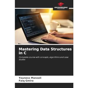 Manzali, Youness Mastering Data Structures in C: Complete course with concepts, algorithms and case studies Manzali, Youness Mastering Data Structures in C: Complete course with concepts, algorithms and case studies