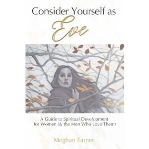 Farner, Meghan Consider Yourself as Eve: A Guide to Spiritual Development for Women (and the Men Who Love Them) Farner, Meghan Consider Yourself as Eve: A Guide to Spiritual Development for Women (and the Men Who Love Them)