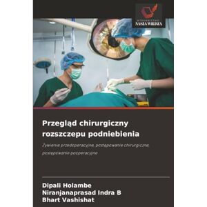 Holambe, Dipali Przegląd chirurgiczny rozszczepu podniebienia: Żywienie przedoperacyjne, postępowanie chirurgiczne, postępowanie pooperacyjne: ¿ywienie ... chirurgiczne, post¿powanie pooperacyjne Holambe, Dipali Przegląd chirurgiczny rozszczepu podniebienia: Żywienie przedoperacyjne, postępowanie chirurgiczne, postępowanie pooperacyjne: ¿ywienie ... chirurgiczne, post¿powanie pooperacyjne