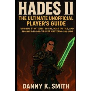 K. Smith, Danny Hades II: The Ultimate Unofficial Player’s Guide: Original Strategies, Builds, Boss Tactics, and Beginner-to-Pro Tips for Mastering the Game K. Smith, Danny Hades II: The Ultimate Unofficial Player’s Guide: Original Strategies, Builds, Boss Tactics, and Beginner-to-Pro Tips for Mastering the Game