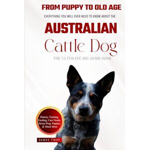 Troy, James The Ultimate Australian Cattle Dog Big Guide: Hardback: Everything You Will Ever Need To Know About The Australian Cattle Dog Book Raising puppies, ... Health, Feeding, Grooming, and much more. Troy, James The Ultimate Australian Cattle Dog Big Guide: Hardback: Everything You Will Ever Need To Know About The Australian Cattle Dog Book Raising puppies, ... Health, Feeding, Grooming, and much more.