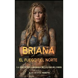 Moreno, Juan Vicente BRIANA: EL FUEGO DEL NORTE: La iniciación amorosa de una Highlander (Romances, aventuras y luchas de unas mujeres escocesas en las tierras altas) Moreno, Juan Vicente BRIANA: EL FUEGO DEL NORTE: La iniciación amorosa de una Highlander (Romances, aventuras y luchas de unas mujeres escocesas en las tierras altas)