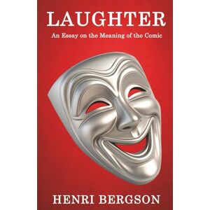 Henri Bergson Laughter: An Essay on the Meaning of the Comic Henri Bergson Laughter: An Essay on the Meaning of the Comic