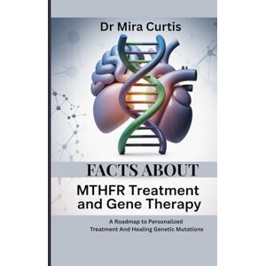 Curtis, Dr Mira FACTS ABOUT MTHFR TREATMENT AND GENE THERAPY: A Roadmap to Personalized Treatment And Healing Genetic Mutations Curtis, Dr Mira FACTS ABOUT MTHFR TREATMENT AND GENE THERAPY: A Roadmap to Personalized Treatment And Healing Genetic Mutations