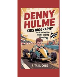 D. Cole, Rita DENNY HULME KIDS BIOGRAPHY: The Brave Boy Who Became a Racing Champion D. Cole, Rita DENNY HULME KIDS BIOGRAPHY: The Brave Boy Who Became a Racing Champion