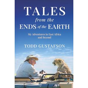 Gustafson, Todd TALES from the ENDS of the EARTH: My Adventures in East Africa and Beyond Gustafson, Todd TALES from the ENDS of the EARTH: My Adventures in East Africa and Beyond